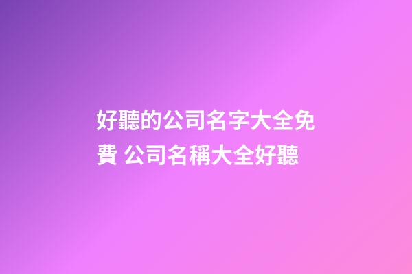 好聽的公司名字大全免費 公司名稱大全好聽